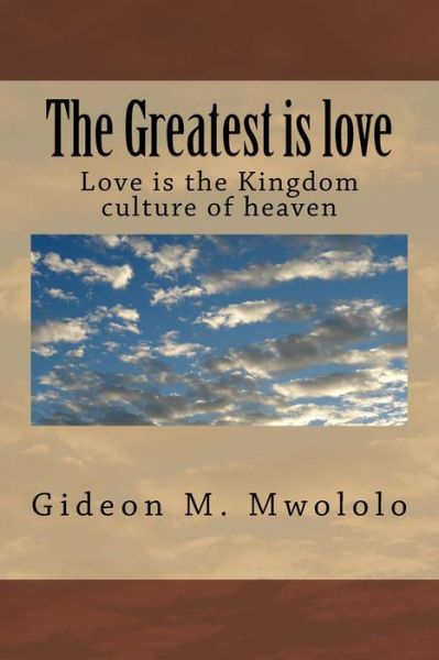 The Greatest is love - Gideon M Mwololo - Books - Createspace Independent Publishing Platf - 9781725626454 - August 16, 2018