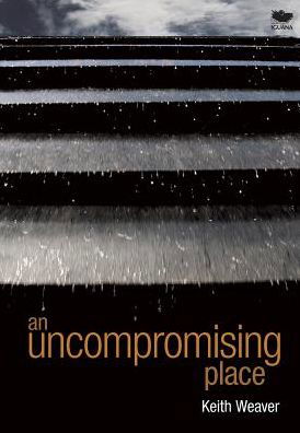 Cover for Keith Weaver · An Uncompromising Place (Hardcover Book) (2015)