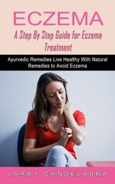 Cover for Larry Candelabra · Eczema: A Step By Step Guide for Eczema Treatment (Ayurvedic Remedies Live Healthy With Natural Remedies to Avoid Eczema) (Paperback Book) (2022)