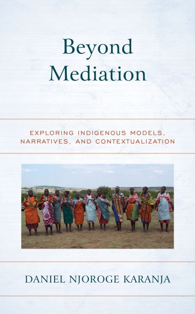Cover for Daniel Njoroge Karanja · Beyond Mediation: Exploring Indigenous Models, Narratives, and Contextualization - Peace and Security in the 21st Century (Hardcover Book) (2020)