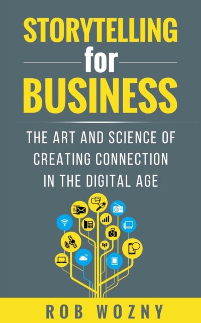 Cover for Rob Wozny · Storytelling for Business: The art and science of creating connection in the digital age (Paperback Book) (2022)