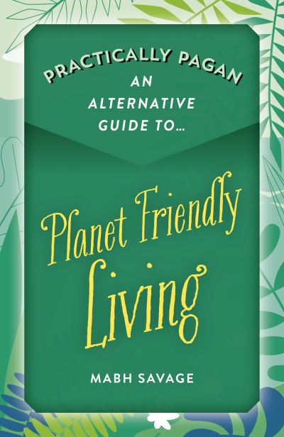 Practically Pagan – An Alternative Guide to Planet Friendly Living - Mabh Savage - Bøger - Collective Ink - 9781789044454 - 25. marts 2022