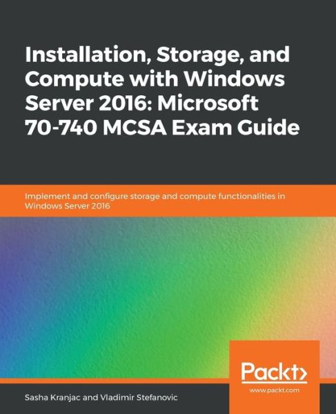 Cover for Sasha Kranjac · Installation, Storage, and Compute with Windows Server 2016: Microsoft 70-740 MCSA Exam Guide: Implement and configure storage and compute functionalities in Windows Server 2016 (Paperback Book) (2019)