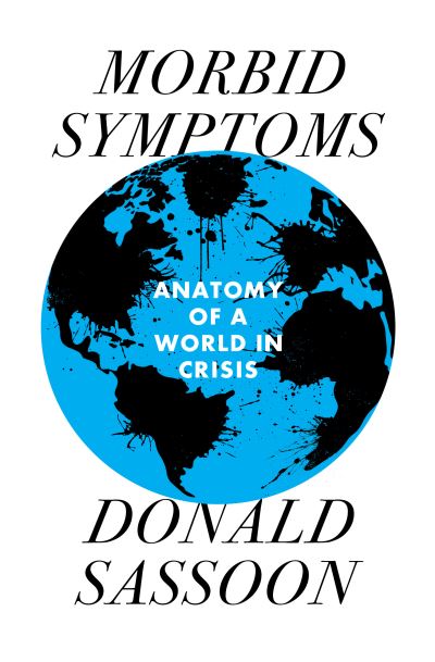 Cover for Donald Sassoon · Morbid Symptoms: An Anatomy of a World in Crisis (Hardcover Book) (2021)