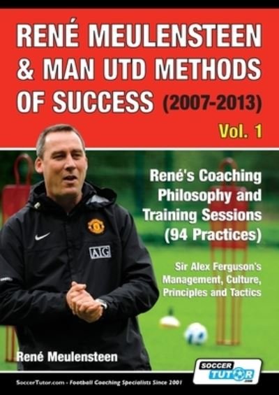 Cover for Rene Meulensteen · Rene Meulensteen &amp; Man Utd Methods of Success (2007-2013) - Rene's Coaching Philosophy and Training Sessions (94 Practices), Sir Alex Ferguson's Management, Culture, Principles and Tactics - Volume (Paperback Book) (2020)