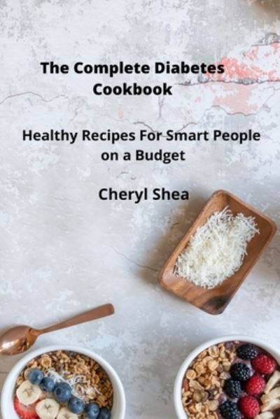 Cover for Cheryl Shea · The Complete Diabetes Cookbook: Healthy Recipes For Smart People on a budget. (Paperback Book) (2021)