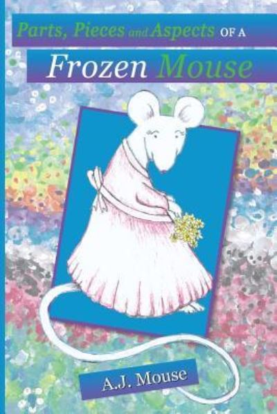 Cover for Aj Mouse · Parts, Pieces and Aspects of a Frozen Mouse (Paperback Book) (2018)