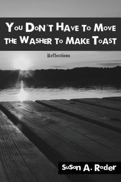 Cover for Susan a Rader · You Don't Have to Move The Washer to Make Toast (Pocketbok) (2018)