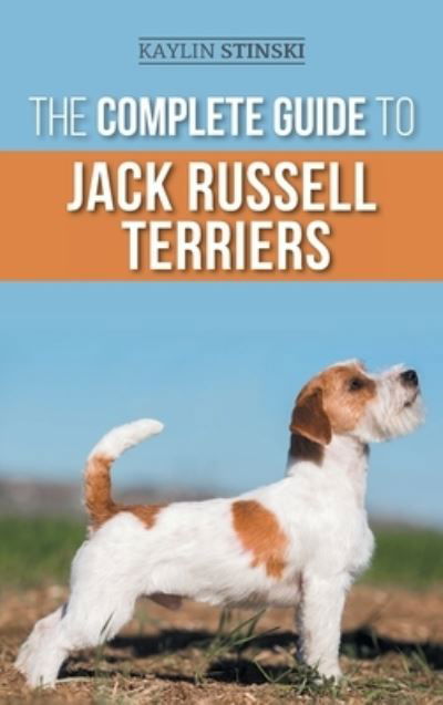 Cover for Kaylin Stinski · The Complete Guide to Jack Russell Terriers: Selecting, Preparing For, Raising, Training, Feeding, Exercising, Socializing, and Loving Your New Jack Russell Terrier Puppy (Hardcover Book) (2022)