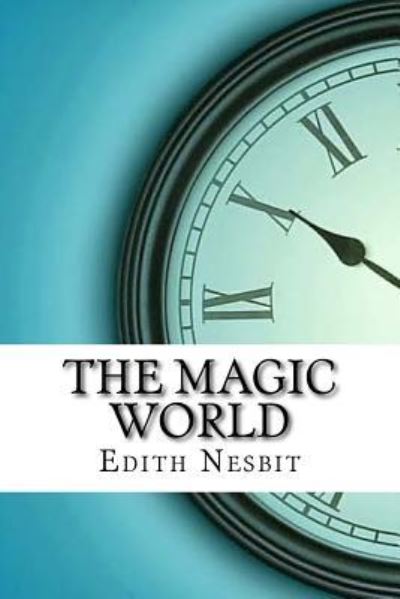 The Magic World - Edith Nesbit - Książki - Createspace Independent Publishing Platf - 9781974538454 - 15 sierpnia 2017