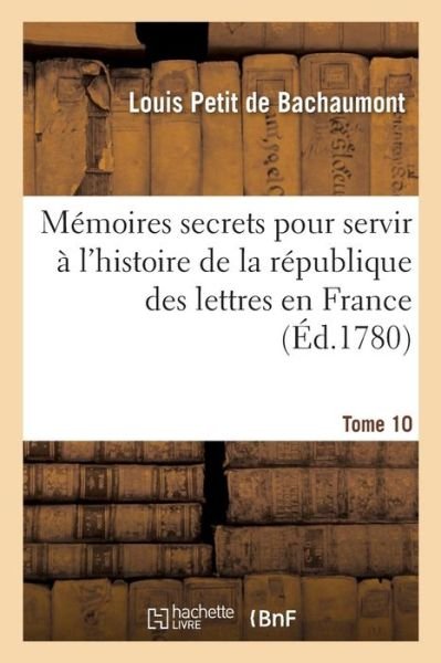 Cover for De Bachaumont-l · Mémoires secrets pour servir à l'histoire de la république des lettres en France Tome 10 (Taschenbuch) (2016)