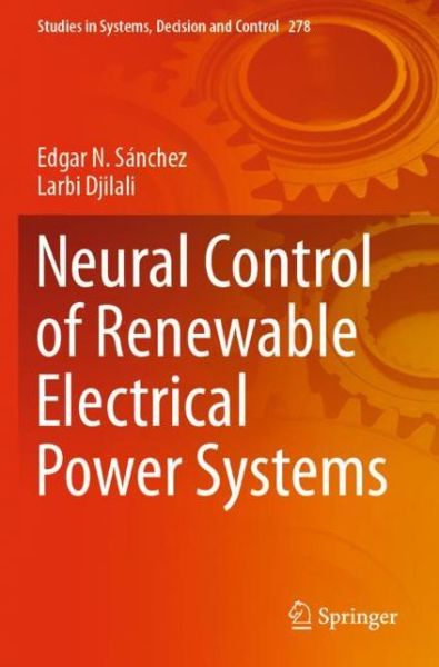 Neural Control of Renewable Electrical Power Systems - Studies in Systems, Decision and Control - Edgar N. Sanchez - Books - Springer Nature Switzerland AG - 9783030474454 - May 11, 2021