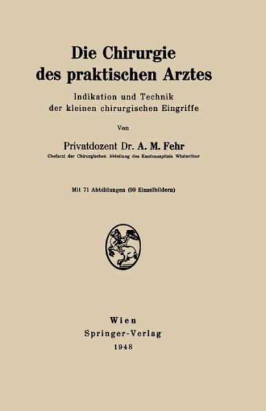 Cover for A M Fehr · Die Chirurgie Des Praktischen Arztes: Indikation Und Technik Der Kleinen Chirurgischen Eingriffe (Paperback Book) [German edition] (1948)