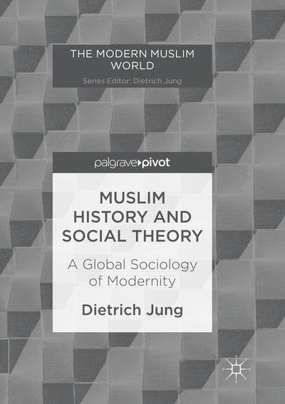 Muslim History and Social Theory: A Global Sociology of Modernity - The Modern Muslim World - Dietrich Jung - Livres - Springer International Publishing AG - 9783319849454 - 21 juillet 2018
