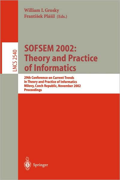 Cover for W I Grosky · SOFSEM 2002: Theory and Practice of Informatics: 29th Conference on Current Trends in Theory and Practice of Informatics, Milovy, Czech Republic, November 22-29, 2002, Proceedings - Lecture Notes in Computer Science (Paperback Book) [2002 edition] (2002)