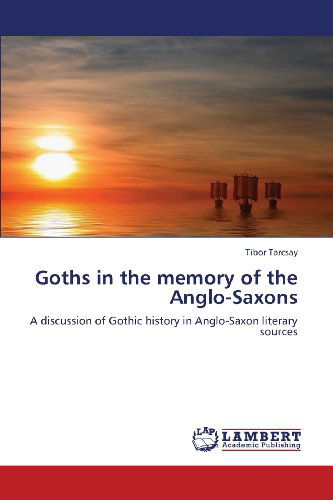 Cover for Tibor Tarcsay · Goths in the Memory of the Anglo-saxons: a Discussion of Gothic History in Anglo-saxon Literary Sources (Paperback Book) (2013)