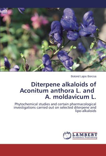 Cover for Botond Lajos Borcsa · Diterpene Alkaloids of Aconitum Anthora L. and A. Moldavicum L.: Phytochemical Studies and Certain Pharmacological Investigations Carried out on Selected Diterpene and Lipo-alkaloids (Pocketbok) (2014)