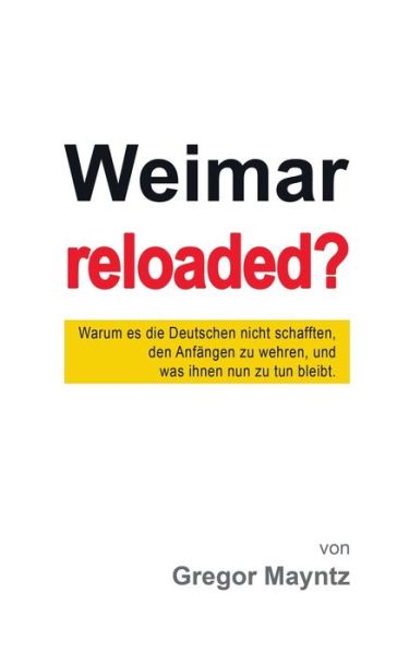 Weimar reloaded?: Warum es die Deutschen nicht schafften, den Anfangen zu wehren, und was ihnen nun zu tun bleibt. - Gregor Mayntz - Livros - Books on Demand - 9783750431454 - 16 de dezembro de 2019