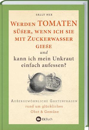 Cover for Sally Nex · Werden Tomaten süßer, wenn ich sie mit Zuckerwasser gieße und kann ich mein Unkraut einfach aufessen? (Book) (2023)