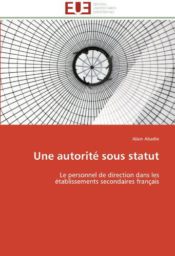 Cover for Alain Abadie · Une Autorité Sous Statut: Le Personnel De Direction Dans Les Établissements Secondaires Français (Paperback Book) [French edition] (2018)