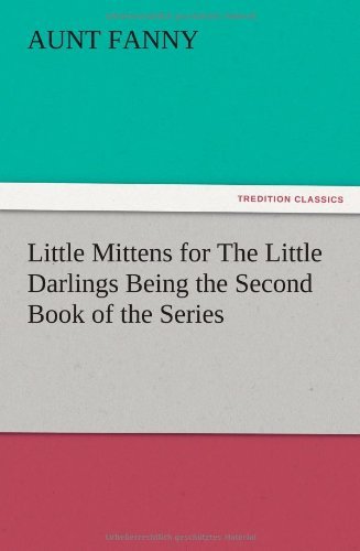 Little Mittens for the Little Darlings Being the Second Book of the Series - Aunt Fanny - Books - TREDITION CLASSICS - 9783847212454 - December 13, 2012