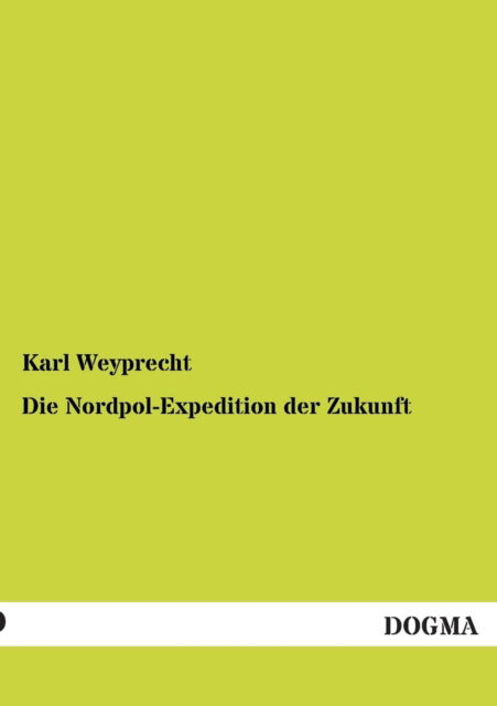 Die Nordpol-expedition Der Zukunft - Karl Weyprecht - Kirjat - DOGMA - 9783954541454 - tiistai 20. marraskuuta 2012