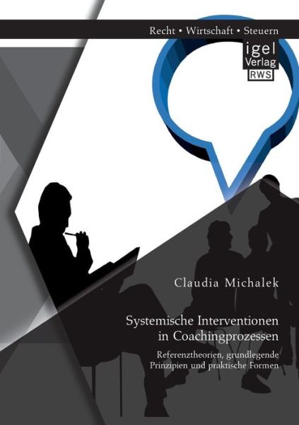 Systemische Interventionen in Coachingprozessen: Referenztheorien, Grundlegende Prinzipien Und Praktische Formen - Claudia Michalek - Books - Igel Verlag Gmbh - 9783954851454 - August 14, 2014