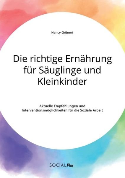 Cover for Nancy Grunert · Die richtige Ernahrung fur Sauglinge und Kleinkinder. Aktuelle Empfehlungen und Interventionsmoeglichkeiten fur die Soziale Arbeit (Taschenbuch) (2020)