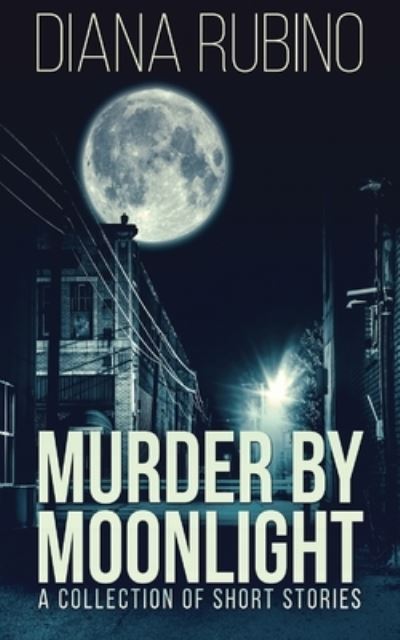 Murder By Moonlight: A Collection Of Short Stories - Diana Rubino - Książki - Next Chapter - 9784867459454 - 5 maja 2021