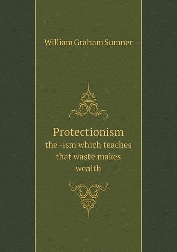 Cover for William Graham Sumner · Protectionism the -ism Which Teaches That Waste Makes Wealth (Paperback Bog) (2013)