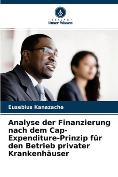 Cover for Eusebius Kanazache · Analyse der Finanzierung nach dem Cap-Expenditure-Prinzip fur den Betrieb privater Krankenhauser (Taschenbuch) (2021)