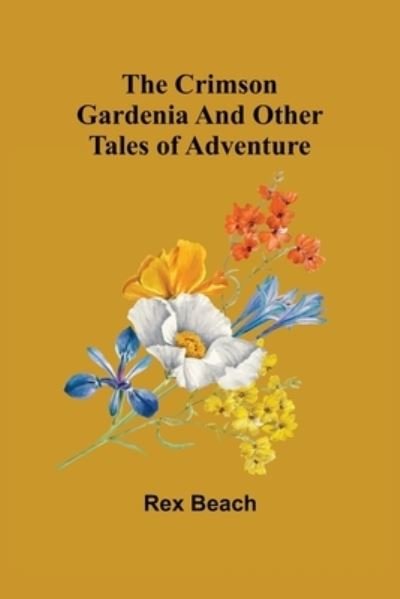 The Crimson Gardenia and Other Tales of Adventure - Rex Beach - Böcker - Alpha Edition - 9789356080454 - 11 april 2022