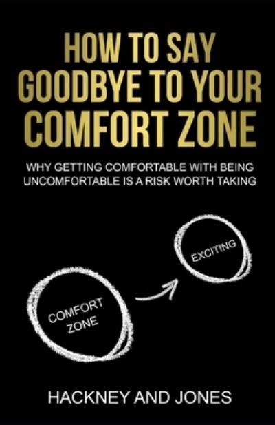 Cover for Hackney And Jones · How To Say Goodbye To Your Comfort Zone: Why Getting Comfortable With Being Uncomfortable Is A Risk Worth Taking (Pocketbok) (2021)