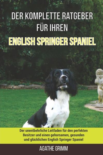 Cover for Agathe Grimm · Der komplette Ratgeber fur Ihren English Springer Spaniel: Der unentbehrliche Leitfaden fur den perfekten Besitzer und einen gehorsamen, gesunden und glucklichen English Springer Spaniel (Paperback Book) (2021)