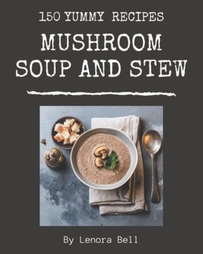 150 Yummy Mushroom Soup and Stew Recipes - Lenora Bell - Bücher - Independently Published - 9798684464454 - 9. September 2020