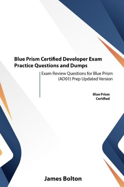 Cover for James Bolton · Blue Prism Certified Developer Exam Practice Questions and Dumps: Exam Review Questions for Blue Prism (AD01) Prep Updated Version (Paperback Book) (2021)