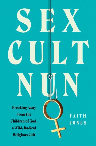 Cover for Faith Jones · Sex Cult Nun: Breaking Away from the Children of God, a Wild, Radical Religious Cult (Innbunden bok) (2021)