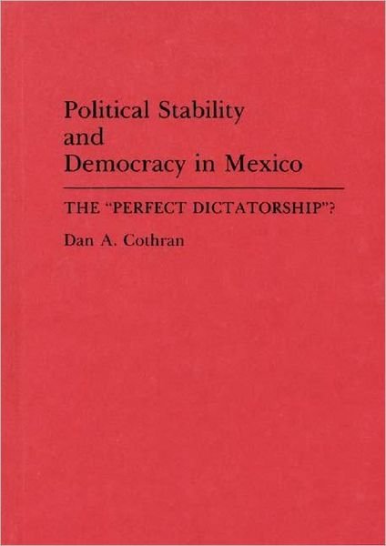 Cover for Dan A. Cothran · Political Stability and Democracy in Mexico: The Perfect Dictatorship? (Inbunden Bok) (1994)