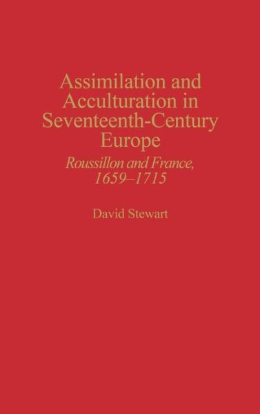 Assimilation and Acculturation in Seventeenth-Century Europe: Roussillon and France, 1659-1715 - David Stewart - Books - ABC-CLIO - 9780313300455 - January 28, 1997