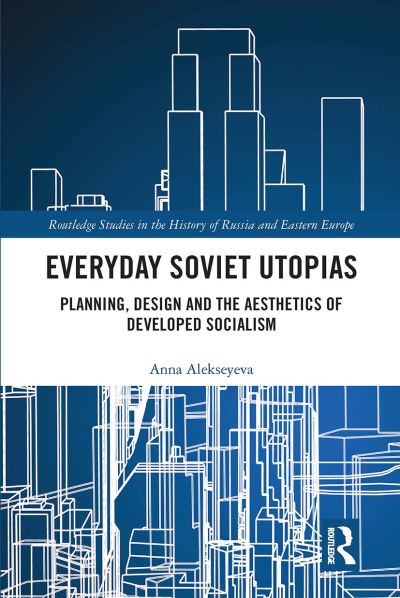 Cover for Anna Alekseyeva · Everyday Soviet Utopias: Planning, Design and the Aesthetics of Developed Socialism - Routledge Studies in the History of Russia and Eastern Europe (Paperback Book) (2020)