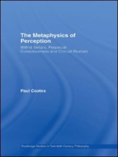 Cover for Coates, Paul (University of Hertfordshire, UK) · The Metaphysics of Perception: Wilfrid Sellars, Perceptual Consciousness and Critical Realism - Routledge Studies in Twentieth-Century Philosophy (Innbunden bok) (2007)