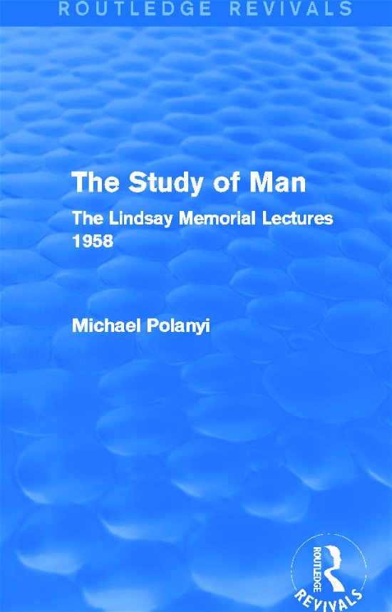 The Study of Man (Routledge Revivals): The Lindsay Memorial Lectures 1958 - Routledge Revivals - Michael Polanyi - Bøger - Taylor & Francis Ltd - 9780415705455 - 4. december 2014