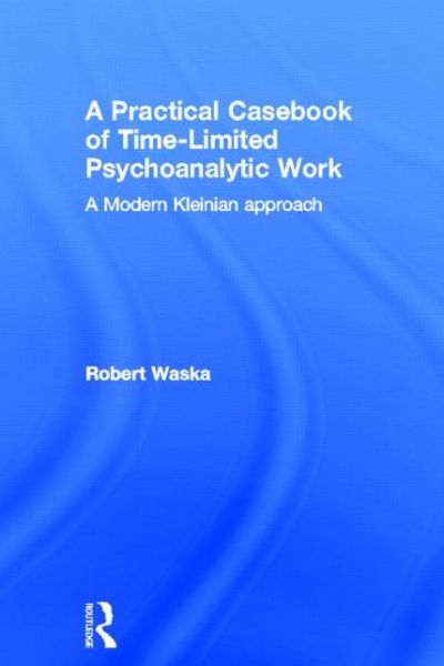 Cover for Waska, Robert (Private practice, San Anselmo, California, USA) · A Practical Casebook of Time-Limited Psychoanalytic Work: A Modern Kleinian approach (Hardcover Book) (2013)