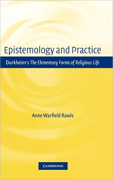 Cover for Rawls, Anne Warfield (Bentley College, Massachusetts) · Epistemology and Practice: Durkheim's The Elementary Forms of Religious Life (Hardcover Book) (2005)