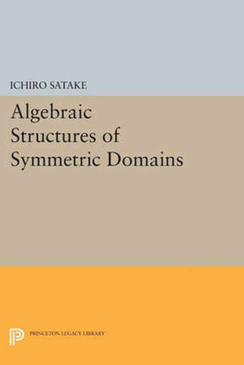 Cover for Ichiro Satake · Algebraic Structures of Symmetric Domains - Princeton Legacy Library (Paperback Book) (2014)