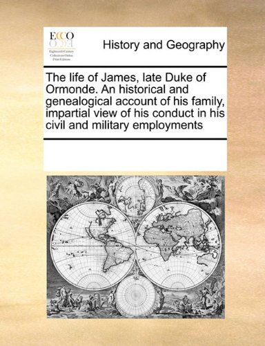 Cover for See Notes Multiple Contributors · The Life of James, Late Duke of Ormonde.  an Historical and Genealogical Account of His Family, Impartial View of His Conduct in His Civil and Military Employments (Pocketbok) (2010)