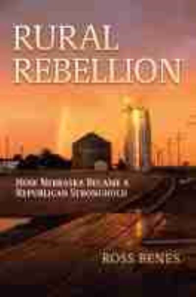 Cover for Ross Benes · Rural Rebellion: How Nebraska Became a Republican Stronghold (Hardcover bog) (2021)