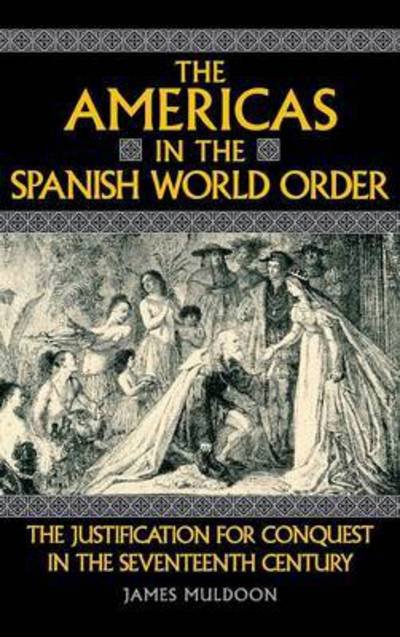 Cover for James Muldoon · The Americas in the Spanish World Order: The Justification for Conquest in the Seventeenth Century (Hardcover Book) (1994)