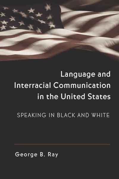 Cover for George B. Ray · Language and Interracial Communication in the U.S.: Speaking in Black and White - Language as Social Action (Paperback Book) [New edition] (2009)