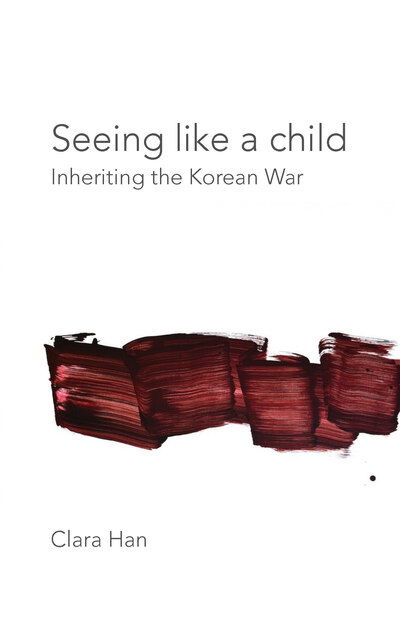 Cover for Clara Han · Seeing Like a Child: Inheriting the Korean War - Thinking from Elsewhere (Hardcover Book) (2020)